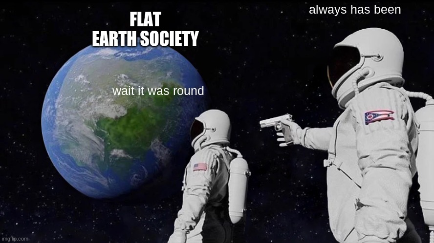 Always Has Been Meme | FLAT EARTH SOCIETY; always has been; wait it was round | image tagged in memes,always has been | made w/ Imgflip meme maker