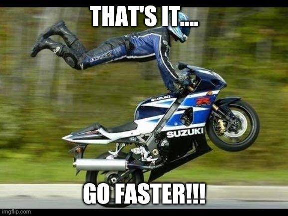 Motorcycle Trick | THAT'S IT.... GO FASTER!!! | image tagged in motorcycle trick | made w/ Imgflip meme maker