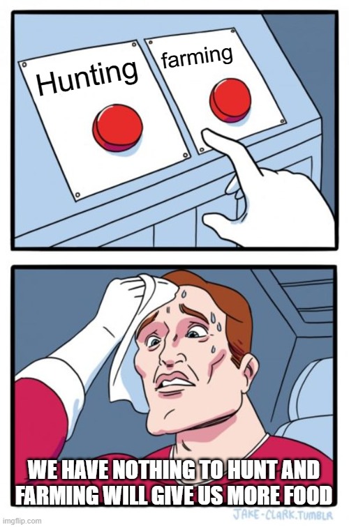 Two Buttons Meme | farming; Hunting; WE HAVE NOTHING TO HUNT AND FARMING WILL GIVE US MORE FOOD | image tagged in memes,two buttons | made w/ Imgflip meme maker