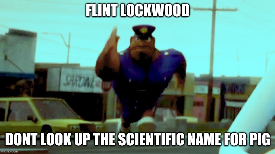 sus | FLINT LOCKWOOD; DONT LOOK UP THE SCIENTIFIC NAME FOR PIG | image tagged in low effort,shitpost,flint lockwood,office same picture | made w/ Imgflip meme maker