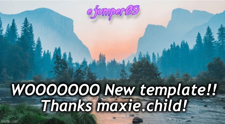 New template!! | WOOOOOOO New template!! Thanks maxie.child! | image tagged in - ejumper09 - template | made w/ Imgflip meme maker