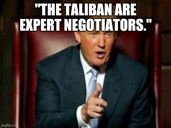 Donald Trump | "THE TALIBAN ARE EXPERT NEGOTIATORS." | image tagged in donald trump | made w/ Imgflip meme maker