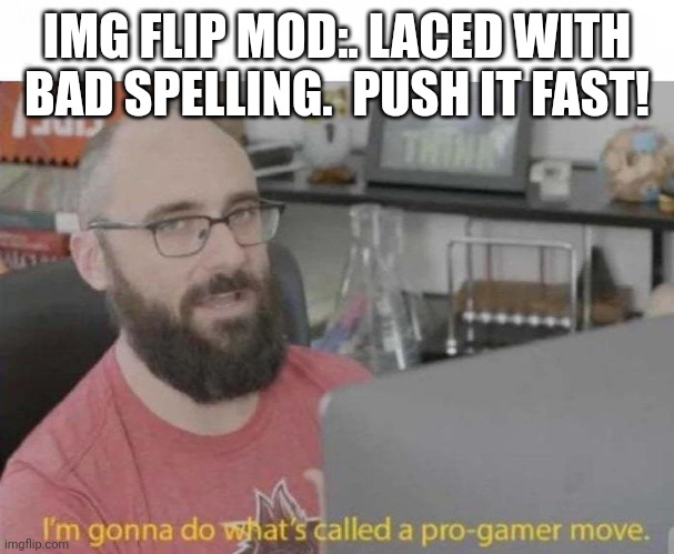 Pro Gamer move | IMG FLIP MOD:. LACED WITH BAD SPELLING.  PUSH IT FAST! | image tagged in pro gamer move | made w/ Imgflip meme maker