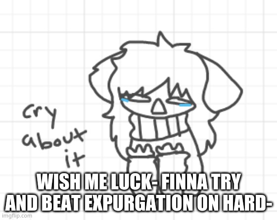 *sobs while breaking fingers* | WISH ME LUCK- FINNA TRY AND BEAT EXPURGATION ON HARD- | image tagged in cry abut it furry | made w/ Imgflip meme maker