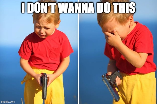Crying kid with gun | I DON'T WANNA DO THIS | image tagged in crying kid with gun,kid gun | made w/ Imgflip meme maker