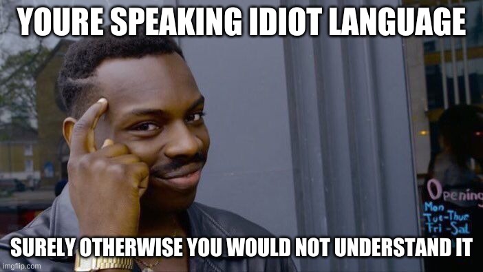 200 IQ | YOURE SPEAKING IDIOT LANGUAGE; SURELY OTHERWISE YOU WOULD NOT UNDERSTAND IT | image tagged in memes,roll safe think about it | made w/ Imgflip meme maker