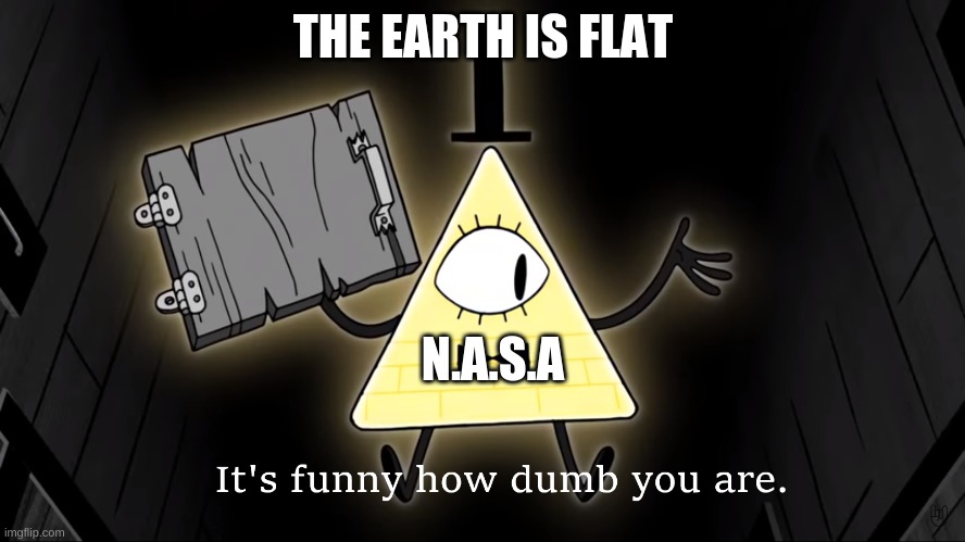 It's Funny How Dumb You Are Bill Cipher | THE EARTH IS FLAT; N.A.S.A | image tagged in it's funny how dumb you are bill cipher | made w/ Imgflip meme maker