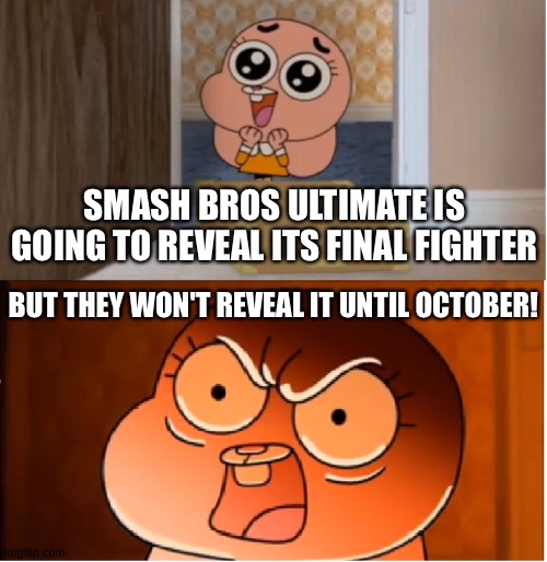Gumball - Anais False Hope Meme | SMASH BROS ULTIMATE IS GOING TO REVEAL ITS FINAL FIGHTER; BUT THEY WON'T REVEAL IT UNTIL OCTOBER! | image tagged in gumball - anais false hope meme | made w/ Imgflip meme maker
