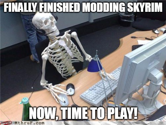 Yes! Done! Oh wait... | FINALLY FINISHED MODDING SKYRIM; NOW, TIME TO PLAY! | image tagged in skeletoncomputer | made w/ Imgflip meme maker