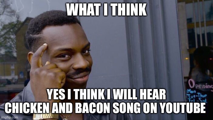 Roll Safe Think About It Meme | WHAT I THINK; YES I THINK I WILL HEAR CHICKEN AND BACON SONG ON YOUTUBE | image tagged in memes,roll safe think about it | made w/ Imgflip meme maker