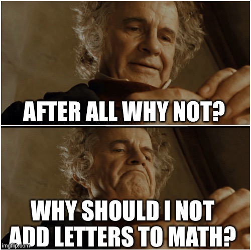 I hate him sometimes | AFTER ALL WHY NOT? WHY SHOULD I NOT ADD LETTERS TO MATH? | image tagged in bilbo - why shouldn t i keep it | made w/ Imgflip meme maker
