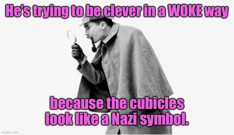 no shit sherlock  | He’s trying to be clever in a WOKE way because the cubicles look like a Nazi symbol. | image tagged in no shit sherlock | made w/ Imgflip meme maker