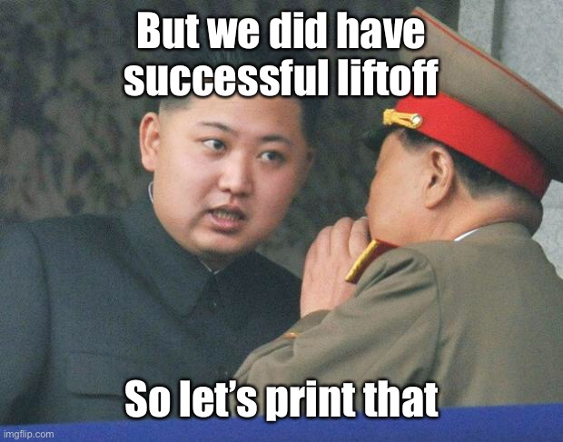 Hungry Kim Jong Un | But we did have successful liftoff So let’s print that | image tagged in hungry kim jong un | made w/ Imgflip meme maker