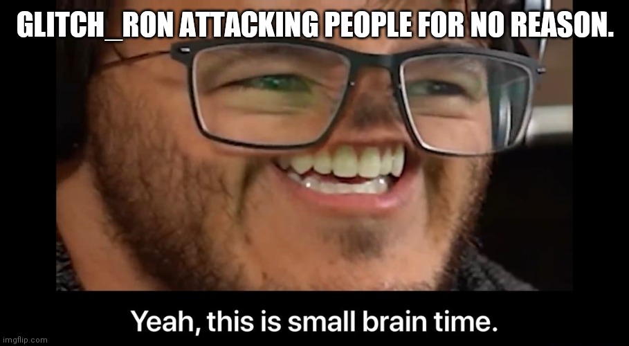 And i thought i was salty. | GLITCH_RON ATTACKING PEOPLE FOR NO REASON. | image tagged in yeah this is small brain time | made w/ Imgflip meme maker