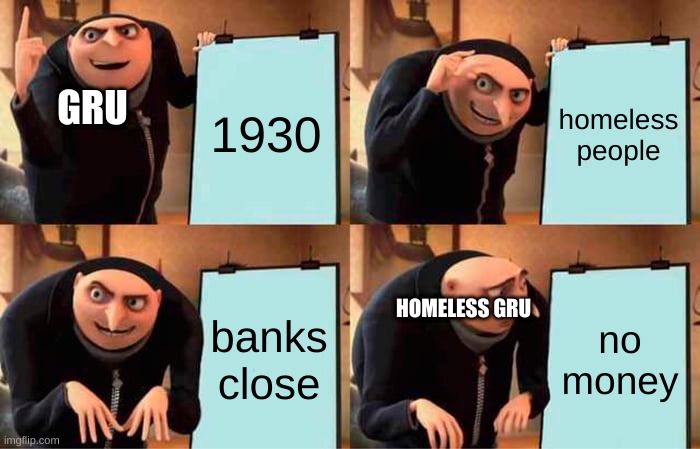 Gru's Plan | 1930; homeless people; GRU; banks close; no money; HOMELESS GRU | image tagged in memes,gru's plan | made w/ Imgflip meme maker