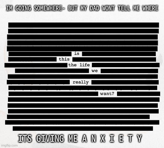 i cant bring my skateboard thats all i know | IM GOING SOMEWHERE- BUT MY DAD WONT TELL ME WHERE; ITS GIVING ME A N X I E T Y | image tagged in i like this too much- | made w/ Imgflip meme maker