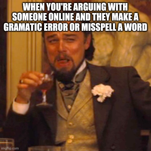 My stronghold in an argument | WHEN YOU'RE ARGUING WITH SOMEONE ONLINE AND THEY MAKE A GRAMATIC ERROR OR MISSPELL A WORD | image tagged in memes,laughing leo,funny,so true,random | made w/ Imgflip meme maker