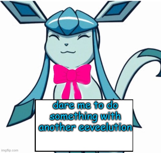 Glaceon says | dare me to do something with another eeveelution | image tagged in glaceon says | made w/ Imgflip meme maker