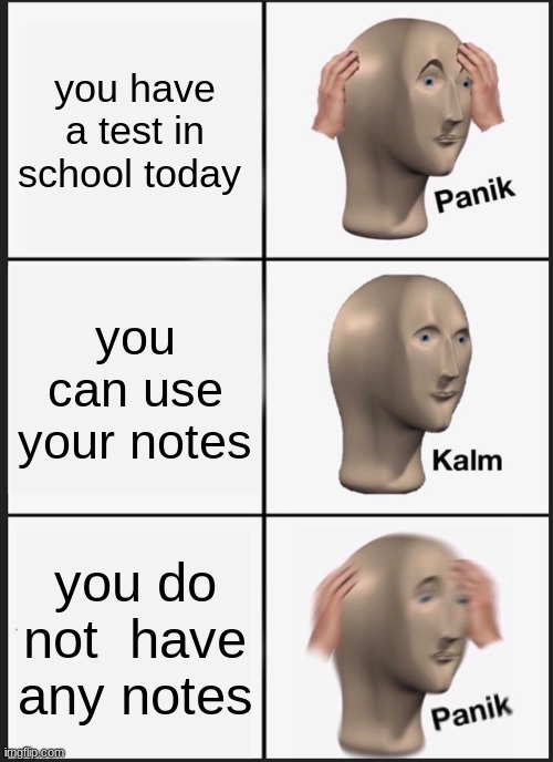 In school memes | you have a test in school today; you can use your notes; you do not  have any notes | image tagged in memes,panik kalm panik | made w/ Imgflip meme maker