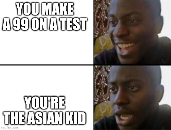 Oh yeah! Oh no... | YOU MAKE A 99 ON A TEST; YOU'RE THE ASIAN KID | image tagged in oh yeah oh no | made w/ Imgflip meme maker
