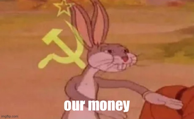 Bugs bunny communist | our money | image tagged in bugs bunny communist | made w/ Imgflip meme maker
