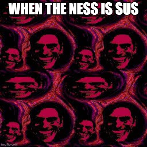 Photoshopping this is harder than it looks... | WHEN THE NESS IS SUS | image tagged in when the ness is sus | made w/ Imgflip meme maker