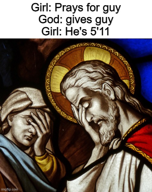 Every "popular girl" | Girl: Prays for guy
God: gives guy
Girl: He's 5'11 | image tagged in memes | made w/ Imgflip meme maker