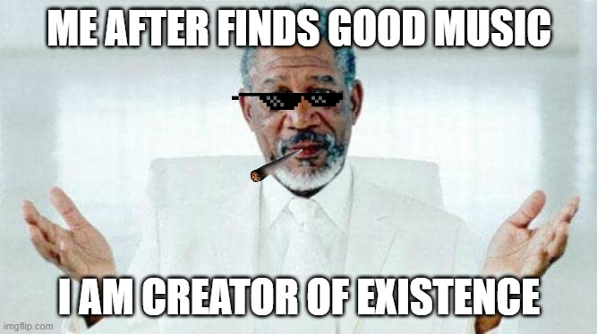 i am creator.... (brain : stfu i am not, just found a music) | ME AFTER FINDS GOOD MUSIC; I AM CREATOR OF EXISTENCE | image tagged in i am god,funny,memes | made w/ Imgflip meme maker