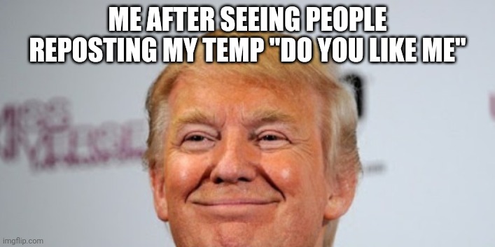 ME AFTER SEEING PEOPLE REPOSTING MY TEMP "DO YOU LIKE ME" | made w/ Imgflip meme maker