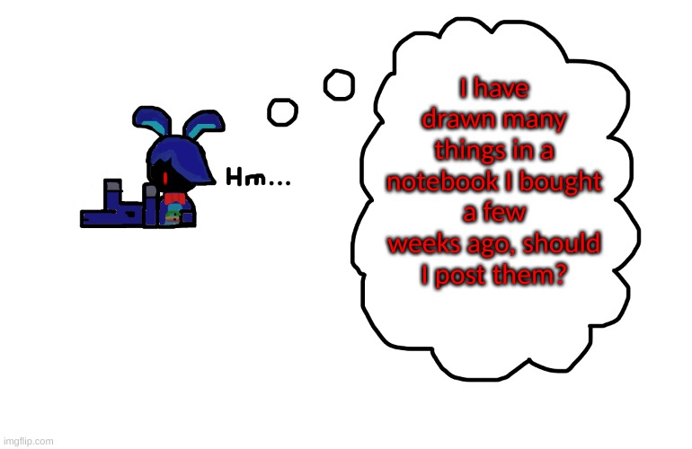 *shrug* Not here, but in another stream | I have drawn many things in a notebook I bought a few weeks ago, should I post them? | image tagged in what's bonnie thinking about | made w/ Imgflip meme maker