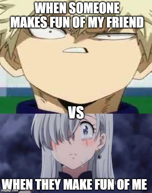 WHEN SOMEONE MAKES FUN OF MY FRIEND; VS; WHEN THEY MAKE FUN OF ME | image tagged in blank white template | made w/ Imgflip meme maker