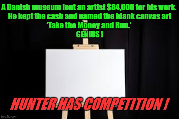 Blank Canvas | A Danish museum lent an artist $84,000 for his work. 
He kept the cash and named the blank canvas art
‘Take the Money and Run.’ 
GENIUS ! HUNTER HAS COMPETITION ! | image tagged in blank canvas,take the money and run,genius,hunter biden,competition | made w/ Imgflip meme maker