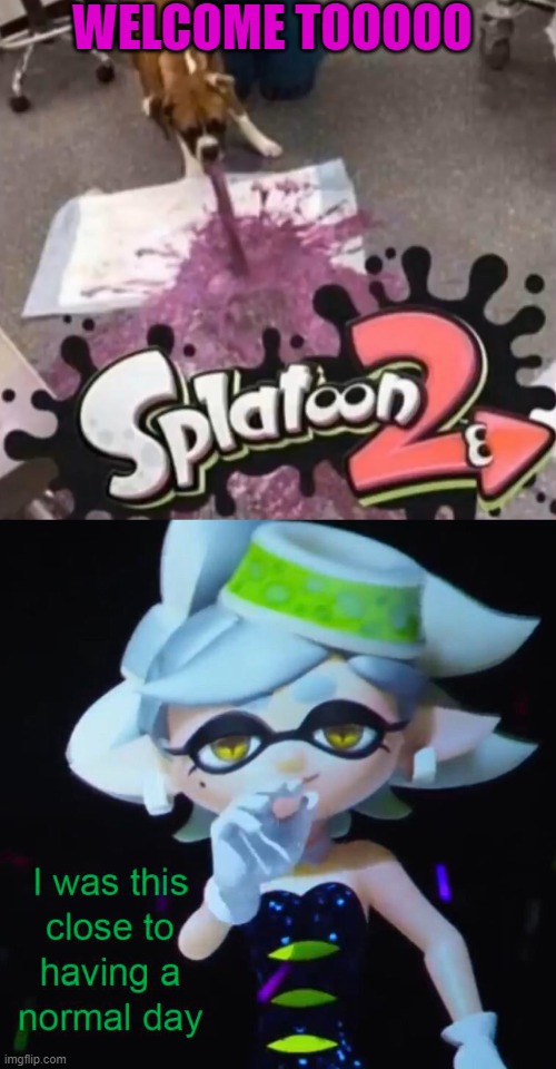 WELCOME TOOOOO | image tagged in barf splatoon 2,i was this close to having a normal day | made w/ Imgflip meme maker
