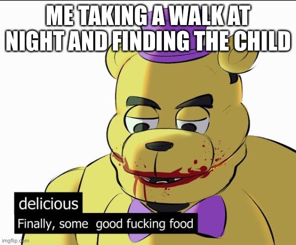 delicious Finally, some good f*cking food | ME TAKING A WALK AT NIGHT AND FINDING THE CHILD | image tagged in delicious finally some good f cking food | made w/ Imgflip meme maker