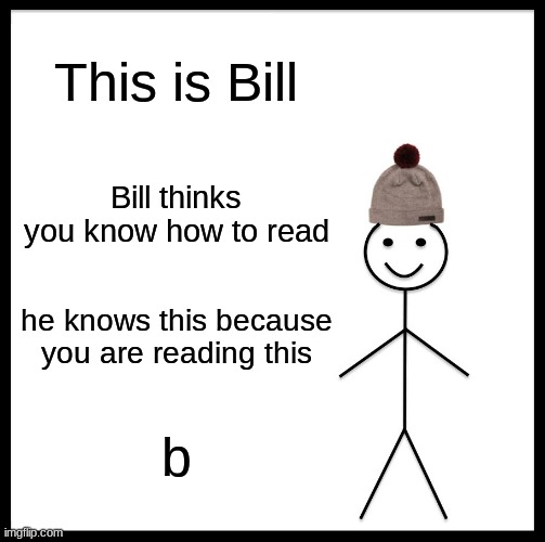 Be Like Bill | This is Bill; Bill thinks you know how to read; he knows this because you are reading this; b | image tagged in memes,be like bill | made w/ Imgflip meme maker