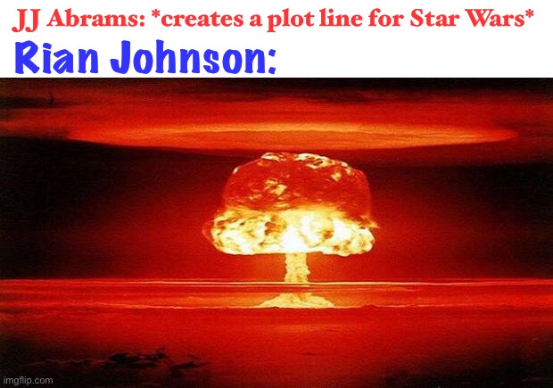 this is true lol | Rian Johnson:; JJ Abrams: *creates a plot line for Star Wars* | image tagged in atomic bomb,star wars,funny,rian johnson,jj abrams | made w/ Imgflip meme maker