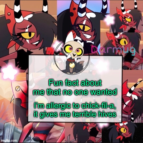 Darmug's announcement template | Fun fact about me that no one wanted; I’m allergic to chick-fil-a, it gives me terrible hives | image tagged in darmug's announcement template | made w/ Imgflip meme maker