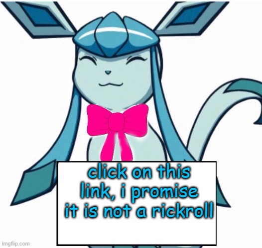 https://bit.ly/3zOtDJA | click on this link, i promise it is not a rickroll | image tagged in glaceon says | made w/ Imgflip meme maker