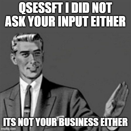 Qsessft this meme is for u (cuz obviously i'm guessing u did not learn to mind your own business maybe nobody taught u idfk) | QSESSFT I DID NOT ASK YOUR INPUT EITHER; ITS NOT YOUR BUSINESS EITHER | image tagged in correction guy,memes,mind your own business | made w/ Imgflip meme maker