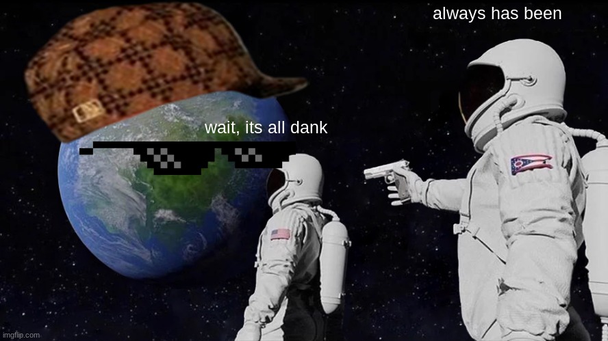 always has been dank | always has been; wait, its all dank | image tagged in memes,always has been | made w/ Imgflip meme maker