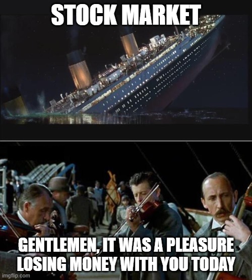 Stock Market Sink | STOCK MARKET; GENTLEMEN, IT WAS A PLEASURE LOSING MONEY WITH YOU TODAY | image tagged in titanic sinking violinists | made w/ Imgflip meme maker