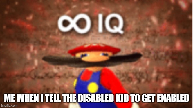 Infinite IQ | ME WHEN I TELL THE DISABLED KID TO GET ENABLED | image tagged in infinite iq,big brain | made w/ Imgflip meme maker