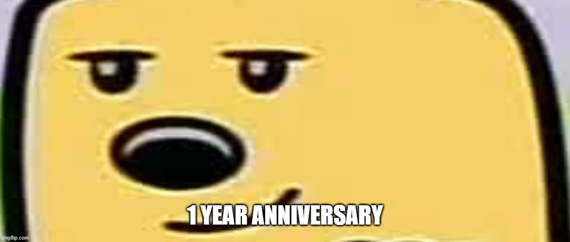 Been a wild ride | 1 YEAR ANNIVERSARY | image tagged in wubbzy smug | made w/ Imgflip meme maker