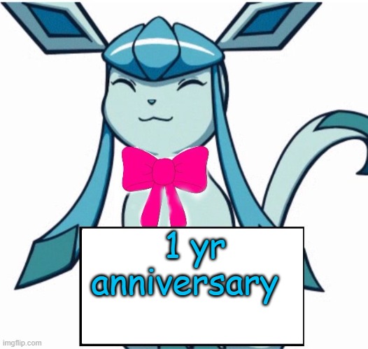 Glaceon says | 1 yr anniversary | image tagged in glaceon says | made w/ Imgflip meme maker