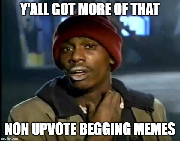 It's back | Y'ALL GOT MORE OF THAT; NON UPVOTE BEGGING MEMES | image tagged in memes,y'all got any more of that,upvote begging | made w/ Imgflip meme maker