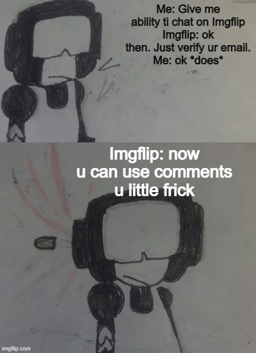 I can now use Imgflip comment features. Y A Y | Me: Give me ability ti chat on Imgflip
Imgflip: ok then. Just verify ur email.
Me: ok *does*; Imgflip: now u can use comments u little frick | image tagged in tankman says | made w/ Imgflip meme maker