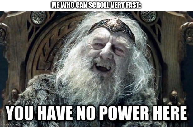 you have no power here | ME WHO CAN SCROLL VERY FAST: | image tagged in you have no power here | made w/ Imgflip meme maker