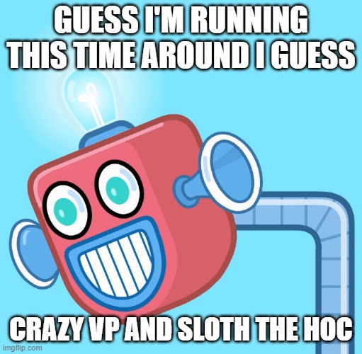 This is due for reasons unmentioned, but I want some new color 'round here for starters | GUESS I'M RUNNING THIS TIME AROUND I GUESS; CRAZY VP AND SLOTH THE HOC | image tagged in wubbzy's info robot | made w/ Imgflip meme maker