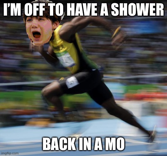 ✌?✌?✌? | I’M OFF TO HAVE A SHOWER; BACK IN A MO | image tagged in yoongi is the next usain bolt | made w/ Imgflip meme maker