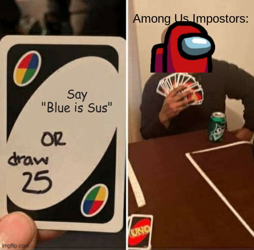 Draw 25 (Among Us edition) | Among Us Impostors:; Say "Blue is Sus" | image tagged in memes,uno draw 25 cards,among us | made w/ Imgflip meme maker